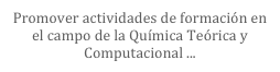 Promover actividades de formación en el campo de la Química Teórica y Computacional ...